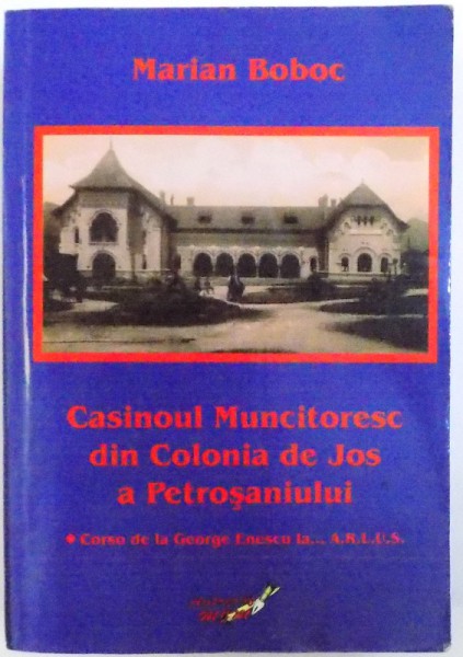 CASINOUL MUNCITORESC DIN COLONIA DE JOS A PETROSANIULUI  -CORSO DE LA GEORGE ENESCU LA ...A.R.L.U.S. de MARIAN BOBOC , 2012