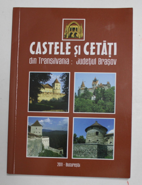 CASTELE SI CETATI DIN TRANSILVANIA : JUDETUL BRASOV , de LIVIU STOICA ..GABRIELA POPA , 2011