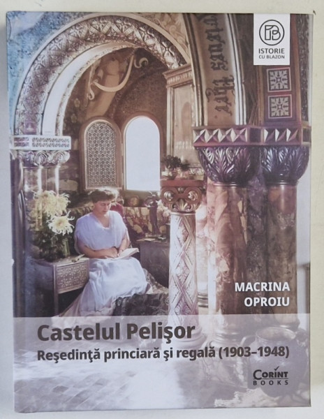 CASTELUL PELISOR , RESEDINTA PRINCIARA SI REGALA ( 1903 - 1948 ) de MACRINA OPROIU , 2024 *COTOR INTARIT CU SCOCI