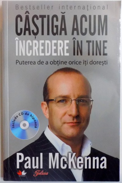CASTIGA ACUM INCREDERE IN TINE  , PUTEREA DE A OBTINE CEEA CE ITI DORESTI de PAUL MCKENNA , 2011 *CONTINE CD