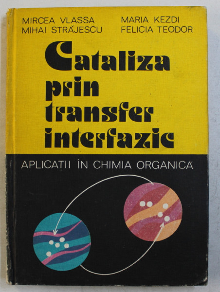 CATALIZA PRIN TRANSFER INTERFAZIC - APLICATII IN CHIMIA ORGANICA de MIRCEA VLASSA ...FELICIA TEODOR , 1983