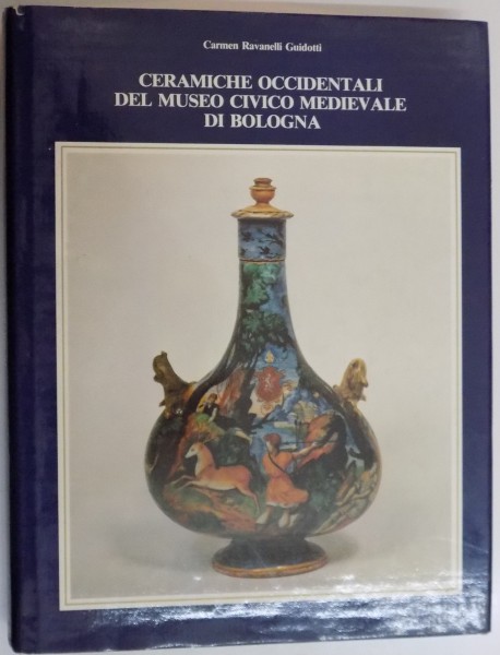 CATALOG , CERAMICHE OOCIDENTALI DEL MUSEO CIVICO MEDIEVALE DI BOLOGNA di CARMEN RAVANELLI GUIDOTTI , 1985