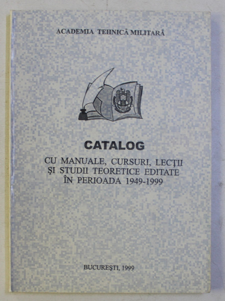 CATALOG CU MANUALE , CURSURI , LECTII SI STUDII TEORETICE EDITATE IN PERIOADA 1949 - 1999  LA ACADEMIA MILITARA , 1999