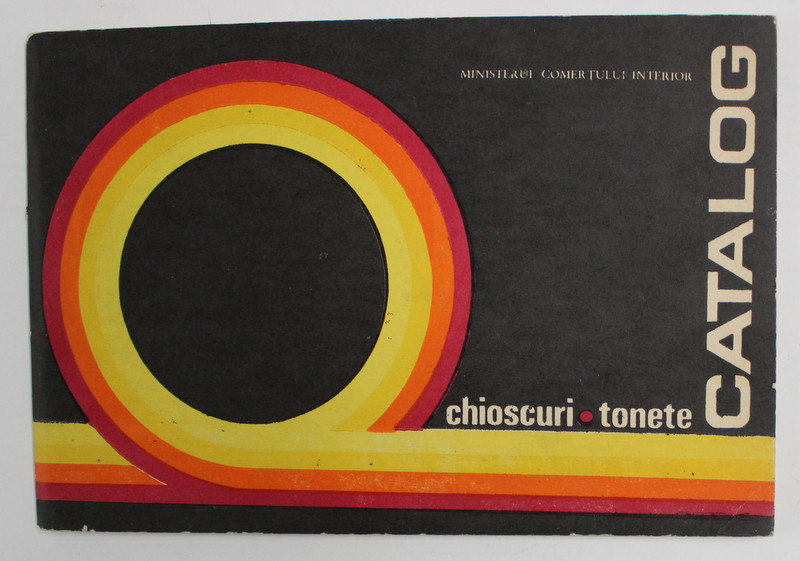 CATALOG DE CHIOSCURI SI TONETE . MINISTERUL COMERTULUI INTERIOR , 1973