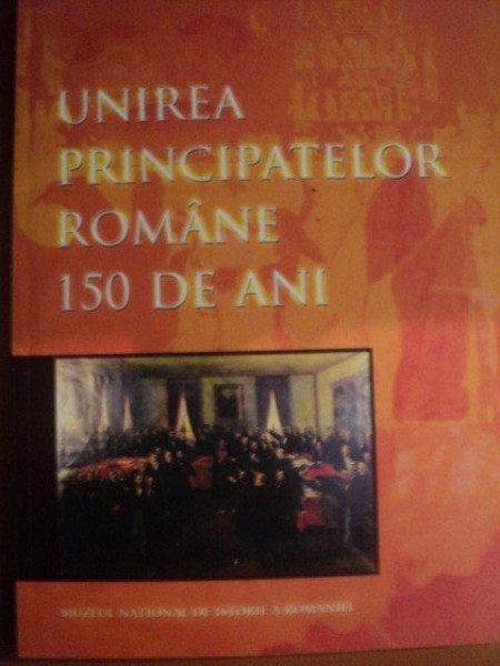 CATALOG  EXPOZITIEI , UNIREA PRINCIPATELOR ROMANE 150 DE ANI , 2009