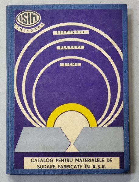CATALOG PENTRU MATERIALE DE SUDARE FABRICATE IN R.S.R. - ELECTROZI , FLUXURI , SARME , 1977