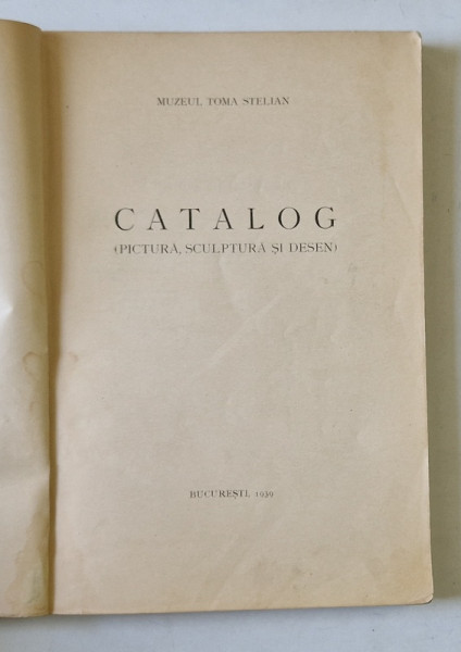 CATALOG - PICTURA SCULPTURA SI DESEN  ,MUZEUL TOMA STELIAN , 1939 *COPERTA REFACUTA