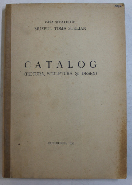 CATALOG - PICTURA SCULPTURA SI DESEN  ,MUZEUL TOMA STELIAN , 1939