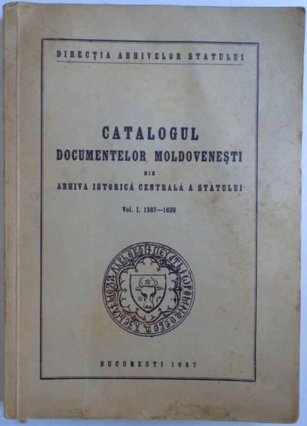 CATALOGUL DOCUMENTELOR MOLDOVENESTI DIN ARHIVA ISTORICA CENTRALA A STATULUI VOL. I 1387 - 1620 , 1957