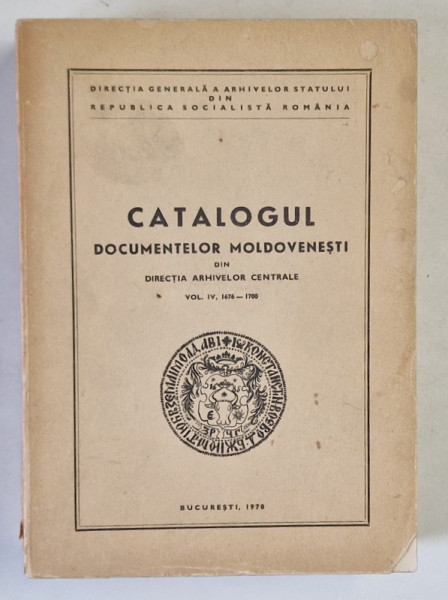 CATALOGUL DOCUMENTELOR MOLDOVENESTI DIN DIRECTIA ARHIVELOR CENTRALE , VOLUMUL IV - 1676 - 1700