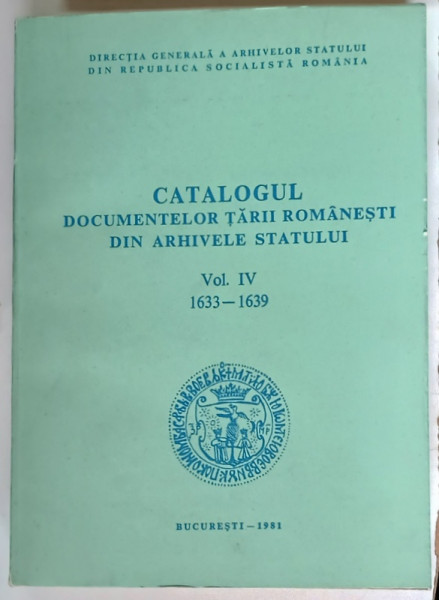 CATALOGUL DOCUMENTELOR TARII ROMANESTI DIN ARHIVELE STATULUI , 1633 - 1639 , VOLUMUL IV , 1981