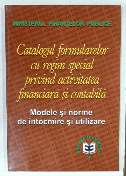 CATALOGUL FORMULARELOR CU REGIM SPECIAL PRIVIND ACTIVITATEA FINANCIARA SI CONTABILA , MODELE SI NORME DE INTOCMIRE SI UTILIZARE , 2001