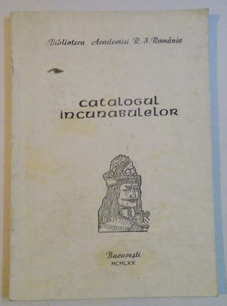 CATALOGUL INCUNABULELOR , BIBLIOTECA ACADEMIEI R.S.ROMANIA , CABINETUL DE MANUSCRISE-DOCUMNETE-CARTE RARA , 1970