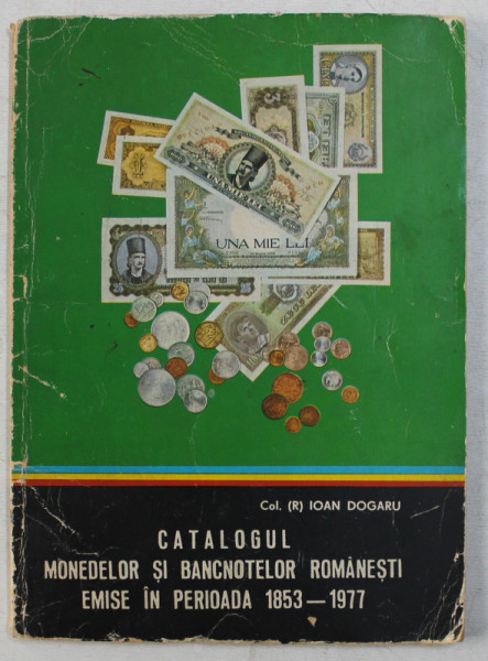 CATALOGUL MONEDELOR SI BANCNOTELOR ROMANESTI EMISE IN PERIOADA 1853 - 1977 de IOAN DOGARU , 1978