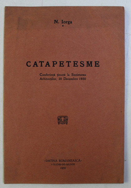 CATAPETESME . CONFERINTA TINUTA LA SOCIETATEA ARHITECTILOR , 20 DEC. 1930 de N. IORGA , 1932