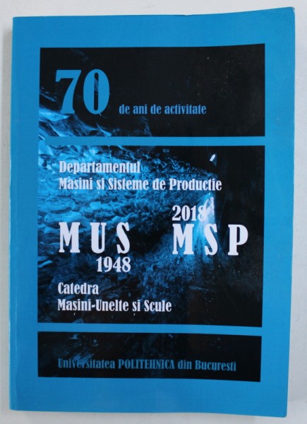 CATEDRA MASINI - UNELTE SI SCULE 1948 - DEPARTAMENTUL MASINI SI SISTEME DE PRODUCTIE 2018 , 70 DE ANI DE ACTIVITATE  , 2018