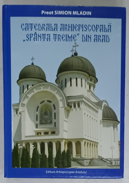 CATEDRALA ARHIEPISCOPALA ' SFANTA TREIME ' DIN ARAD de PREOT SIMION MLADIN , 2018