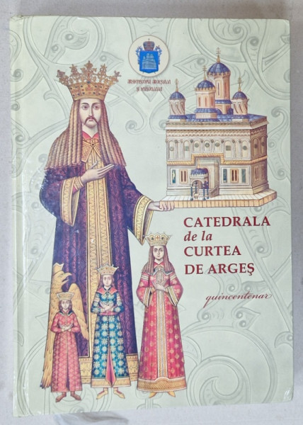 CATEDRALA DE LA CURTEA DE ARGES , QUINCENTENAR , ALBUM ANIVERSAR , 2016