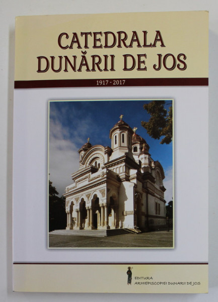 CATEDRALA DUNARII DE JOS 1917 -2017 , COLECTIV DE AUTORI , APARUTA  2018, DEDICATIA UNUI DINTRE AUTORI *