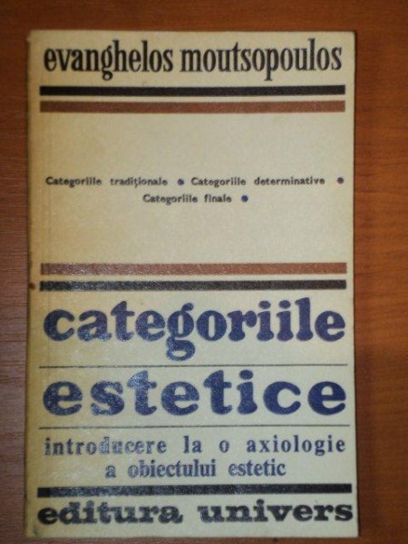CATEGORIILE ESTETICE.INTRODUCERE LA O AXIOLOGIE A OBIECTULUI ESTETIC - EVANGHELOS MOUTSOPOULOS  1976