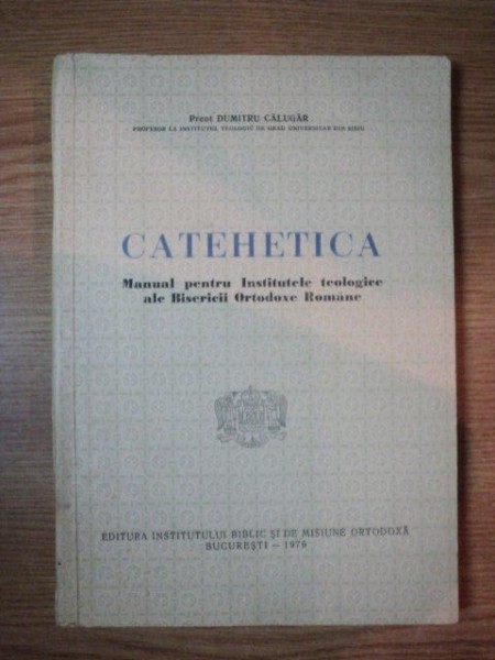 CATEHETICA - MANUAL PENTRU INSTITUTELE TEOLOGICE ALE BISERICII ORTODOXE ROMANE de DUMITRU CALUGAR , 1976