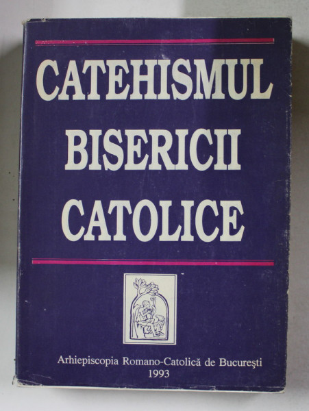 CATEHISMUL BISERICII CATOLICE , Bucuresti 1993