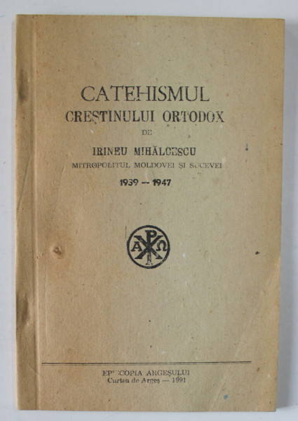 CATEHISMUL CRESTINULUI ORTODOX de IRINEU MIHALCESCU , MITROPOLITUL MOLDOVEI SI SUCEVEI , 1939 -1947