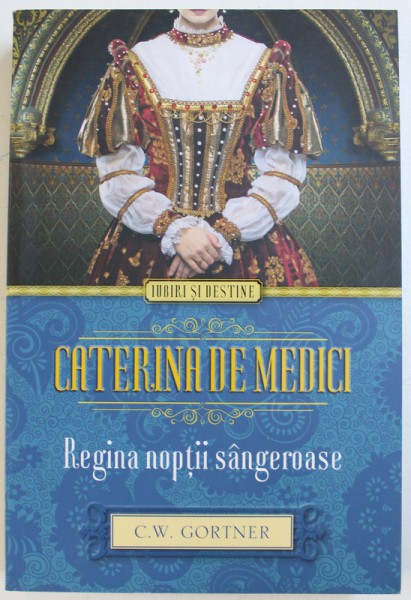 CATERINA DE MEDICI - REGINA NOPTII SANGEROASE de C.W. GORTNER , 2014