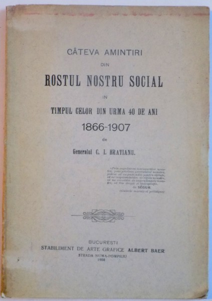 CATEVA AMINTIRI DIN ROSTUL NOSTRU SOCIAL IN TIMPUL CELOR DIN URMA 40 DE ANI , 1866-1907 de C.I. BRATIANU , 1908