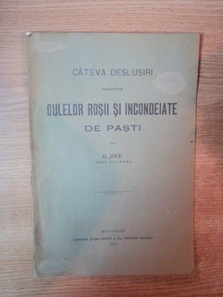 CATEVA DESLUSIRI ASUPRA OULELOR ROSII SI INCONDEIATE DE PASTE  de G . JOCU , BUCURESTI 1912