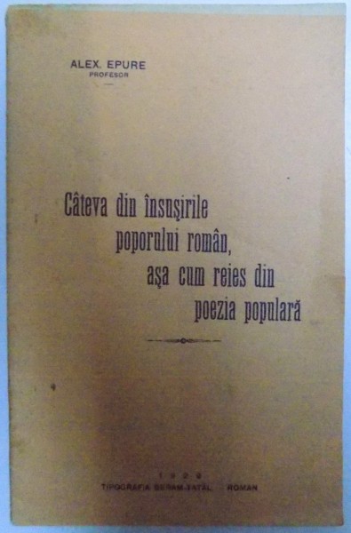 CATEVA DIN INSUSIRILE POPORULUI ROMAN , ASA CUM REIES DIN POEZIA POPULARA de ALEX. EPURE , 1929 , DEDICATIE*