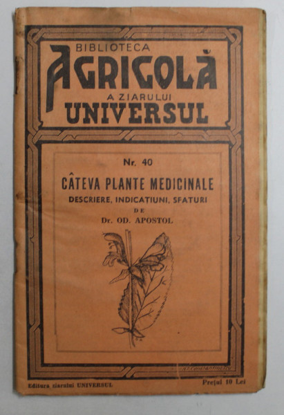 CATEVA PLANTE MEDICINALE  - DESCRIERE , INDICATIUNI , SFATURI de DR. OD. APOSTOL , BIBLIOTECA AGRICOLA A ZIARULUI UNIVERSUL , NR . 40 , 1937