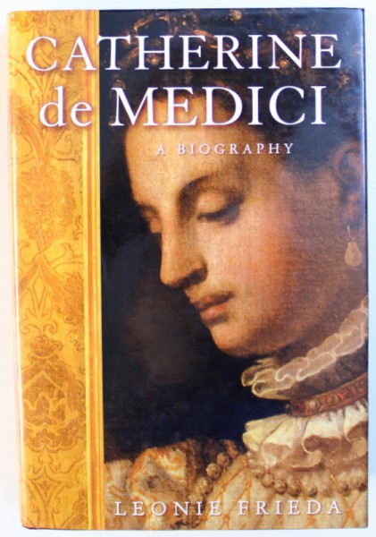 CATHERINE DE MEDICI - A BIOGRPAHY by LEONIE FRIEDA , 2004