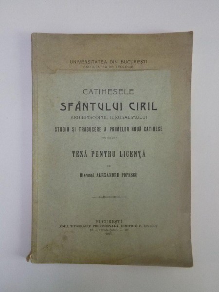 CATIHESELE SFANTULUI CIRIL ARHIEPISCOPUL IERUSALIMULUI. STUDIU SI TRADUCERE A PRIMELOR NOUA CATIHESE. TEZA PENTRU LICENTA de DIACONUL ALEXANDRU POPESCU  1907