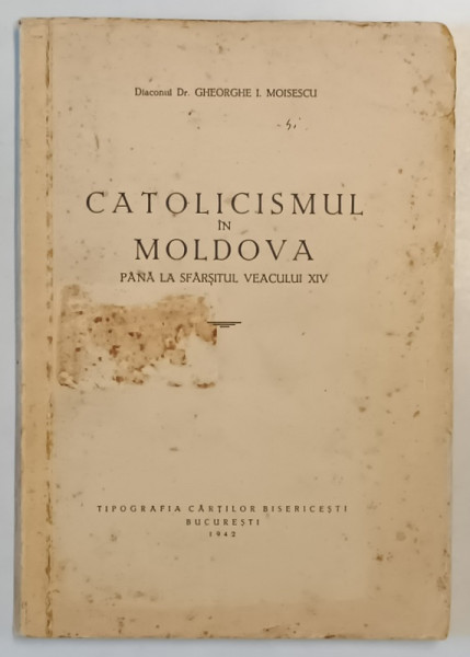 CATOLICISMUL IN MOLDOVA PANA LA SFARSITUL VEACULUI XIV de GHEORGHE I . MOISESCU , 1942 *COPERTA FATA SI PAGINA DE GARDA PREZINTA PETE
