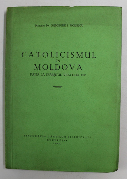 CATOLICISMUL IN MOLDOVA PANA LA SFARSITUL VEACULUI XIV de GHEORGHE I . MOISESCU , 1942