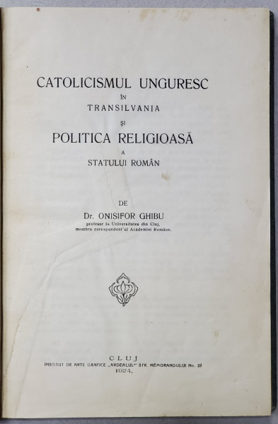 CATOLICISMUL UNGURESC IN TRANSILVANIA SI POLITICA RELIGIOASA A STATULUI ROMAN de ONISIFOR GHIBU , 1924
