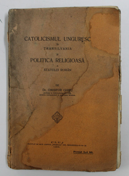 CATOLICISMUL UNGURESC IN TRANSILVANIA SI POLITICA RELIGIOASA A STATULUI ROMAN, EDITIA I de ONISIFOR GHIBU, 1924 , contine halouri de apa