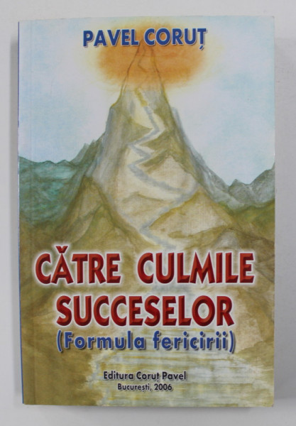 CATRE CULMILE SUCCESELOR ( FORMULA FERICIRII ) de PAVEL CORUT , 2006