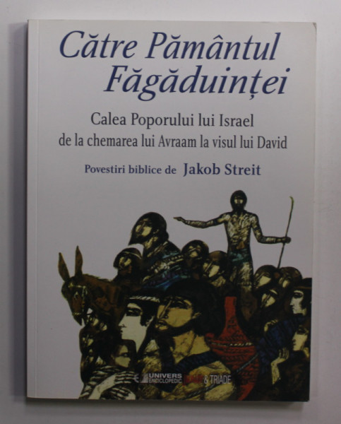 CATRE PAMANTUL FAGADUINTEI - CALEA POPORULUI LUI ISRAEL DE LA CHEMAREA LUI AVRAAM LA VISUL LUI DAVID , POVESTIRI BIBLICE de JAKOB STREIT , ilustratii de HERBERT HOLZING , 2015