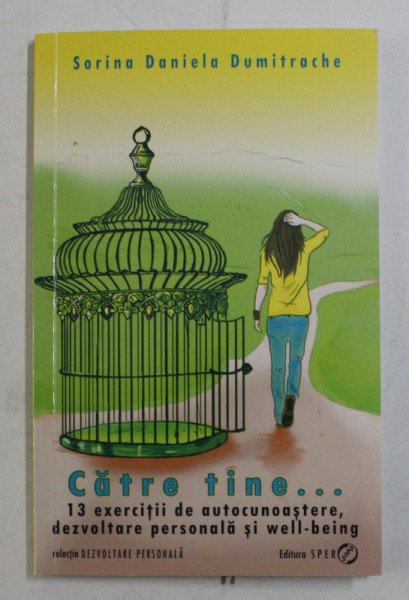 CATRE TINE . . . 13 EXERCITII DE AUTOCUNOASTERE , DEZVOLTARE PERSONALA SI WELL - BEING DE SORINA DANIELA DUMITRACHE , 2014