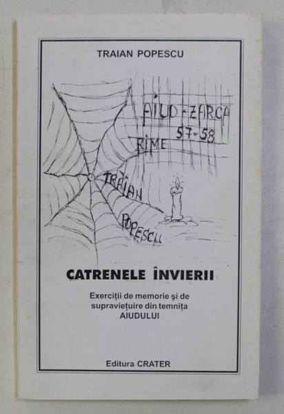 CATRENELE INVIERII . EXERCITII DE MEMORIE SI DE SUPRAVIETUIRE DIN TEMNITA AIUDULUI de TRAIAN POPESCU ,DEDICATIE*