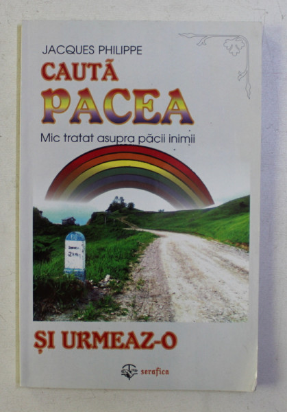 CAUTA PACEA SI URMEAZ - O , MIC TRATAT ASUPRA PACII INIMII de JACQUES PHILIPPE , 2004