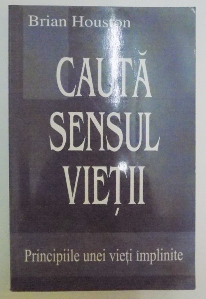 CAUTA SENSUL VIETII , PRINCIPIILE UNEI VIETI IMPLINITE de BRIAN HOUSTON , 2001