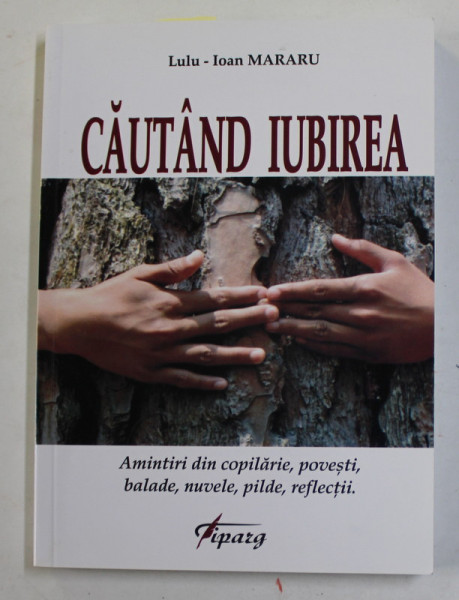 CAUTAND  IUBIREA de LULU - IOAN MARARU , AMINTIRI DIN COPILRIE , POVESTI , BALADE ...REFLECTII , 2014, DEDICATIE *