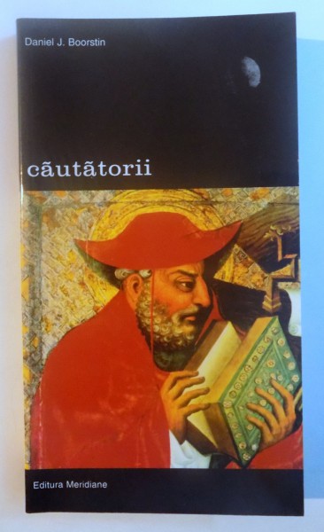 CAUTATORII. ISTORIA CAUTARII CONTINUE A OMULUI PENTRU A INTELEGE LUMEA SA de DANIEL J. BOORSTIN , 2001