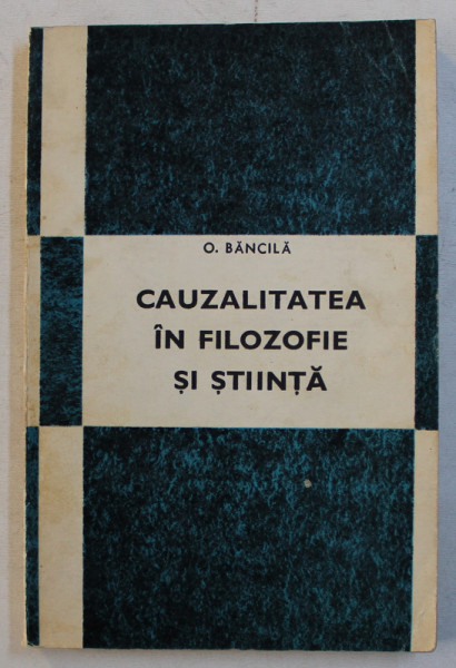 CAUZALITATEA IN FILOZOFIE SI STIINTA de O. BANCILA , 1969