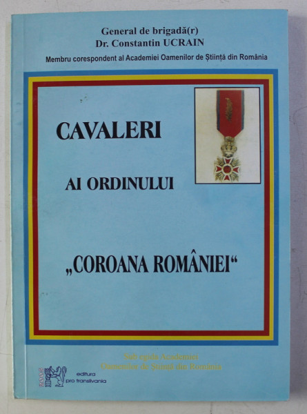CAVALERI AI ORDINULUI &quot; COROANA ROMANIEI &quot; de GENERAL DE BRIGADA CONSTANTIN UCRAIN , 2005 , DEDICATIE
