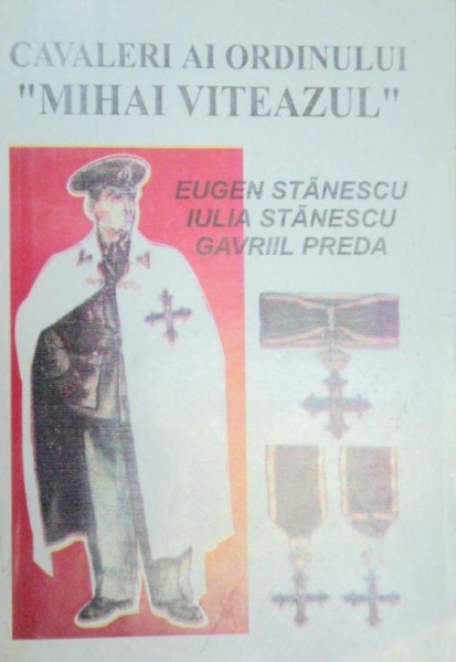 CAVALERI AI ORDINULUI ''MIHAI VITEAZUL''-EUGEN STANESCU,IULIA STANESCU,GAVRIIL PREDA  1996