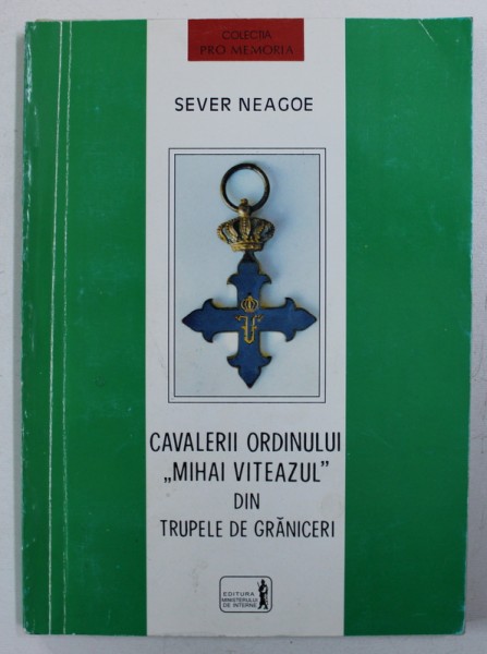 CAVALERII ORDINULUI " MIHAI VITEAZUL " DIN TRUPELE DE GRANICERI de SEVER NEAGOE , 1998 , DEDICATIE*